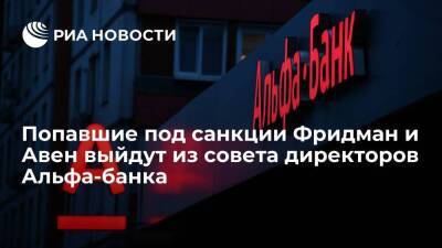 Попавшие под санкции Михаил Фридман и Петр Авен выйдут из совета директоров Альфа-банка