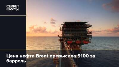 Цена нефти Brent превысила $100 за баррель