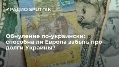 Обнуление по-украински: способна ли Европа забыть про долги Украины?