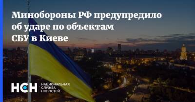 Минобороны РФ предупредило об ударе по объектам СБУ в Киеве