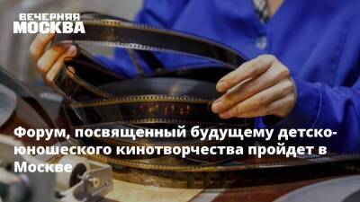 Форум, посвященный будущему детско-юношеского кинотворчества пройдет в Москве