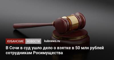 В Сочи в суд ушло дело о взятке в 50 млн рублей сотрудникам Росимущества
