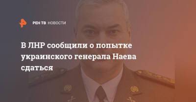 В ЛНР сообщили о попытке украинского генерала Наева сдаться