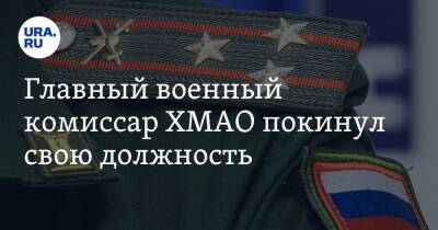 Главный военный комиссар ХМАО покинул свою должность
