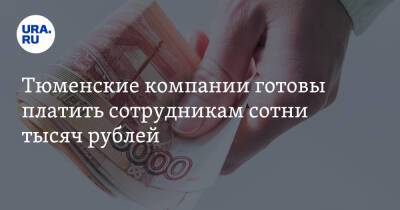 Тюменские компании готовы платить сотрудникам сотни тысяч рублей. Список