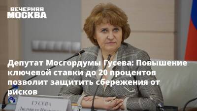 Депутат Мосгордумы Гусева: Повышение ключевой ставки до 20 процентов позволит защитить сбережения от рисков