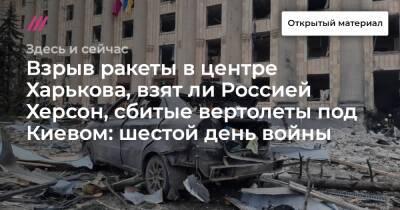 Взрыв ракеты в центре Харькова, взят ли Россией Херсон, сбитые вертолеты под Киевом: шестой день войны
