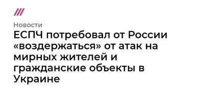 ЕСПЧ потребовал от России «воздержаться» от атак на мирных жителей и гражданские объекты в Украине
