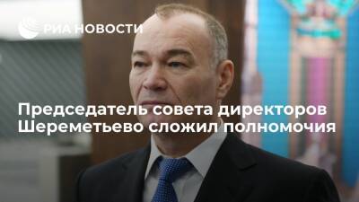 Шлава совета директоров аэропорта Шереметьево Пономаренко сложил полномочия из-за санкций