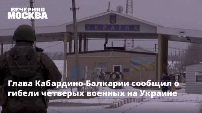 Глава Кабардино-Балкарии сообщил о гибели четверых военных на Украине