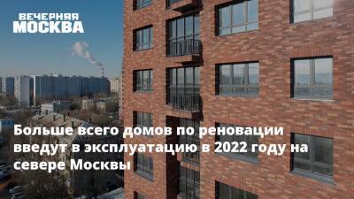 Больше всего домов по реновации введут в эксплуатацию в 2022 году на севере Москвы