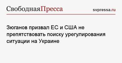Зюганов призвал ЕС и США не препятствовать поиску урегулирования ситуации на Украине