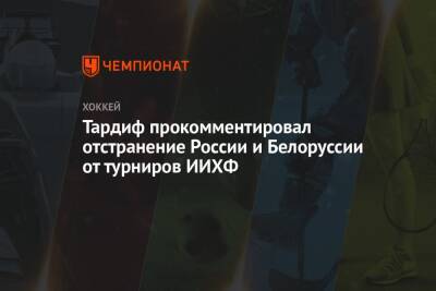 Тардиф прокомментировал отстранение России и Белоруссии от турниров ИИХФ
