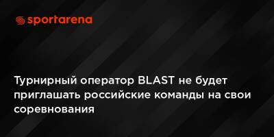 Турнирный оператор BLAST не будет приглашать российские команды на свои соревнования