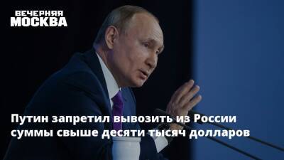 Путин запретил вывозить из России суммы свыше десяти тысяч долларов