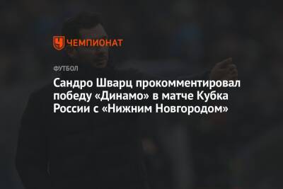 Сандро Шварц прокомментировал победу «Динамо» в матче Кубка России с «Нижним Новгородом»