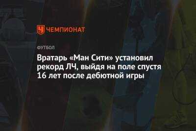 Вратарь «Ман Сити» установил рекорд ЛЧ, выйдя на поле спустя 16 лет после дебютной игры