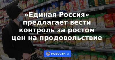 «Единая Россия» предлагает вести контроль за ростом цен на продовольствие