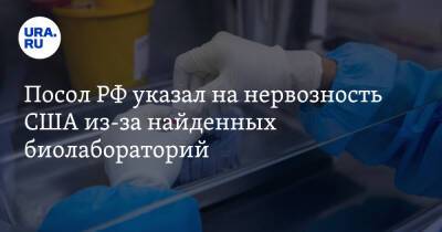 Посол РФ указал на нервозность США из-за найденных биолабораторий
