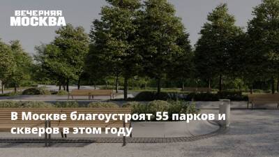 В Москве благоустроят 55 парков и скверов в этом году