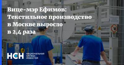 Вице-мэр Ефимов: Текстильное производство в Москве выросло в 2,4 раза