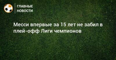Лионель Мессин - Месси впервые за 15 лет не забил в плей-офф Лиги чемпионов - bombardir.ru