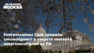 Конгрессмены США приняли законопроект о запрете импорта энергоносителей из РФ