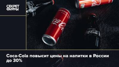 Coca-Cola повысит цены на напитки в России до 30%