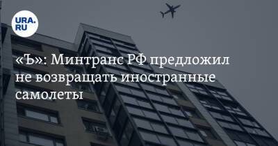 «Ъ»: Минтранс РФ предложил не возвращать иностранные самолеты