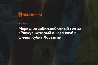 Меркулов забил дебютный гол за «Риеку», который вывел клуб в финал Кубка Хорватии