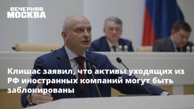 Клишас заявил, что активы уходящих из РФ иностранных компаний могут быть заблокированы