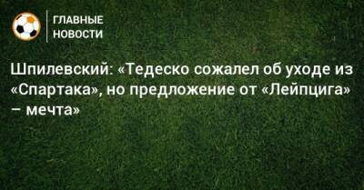 Шпилевский: «Тедеско сожалел об уходе из «Спартака», но предложение от «Лейпцига» – мечта»