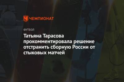 Татьяна Тарасова прокомментировала решение отстранить сборную России от стыковых матчей