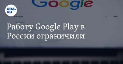 Работу Google Play в России ограничили