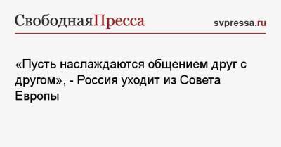 «Пусть наслаждаются общением друг с другом», — Россия уходит из Совета Европы