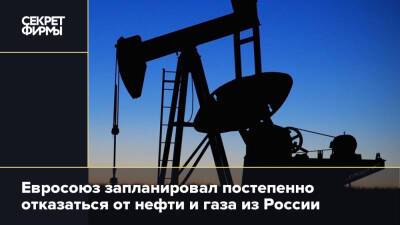 Евросоюз запланировал постепенно отказаться от нефти и газа из России