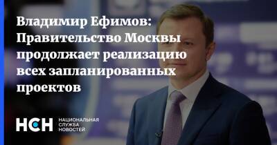 Владимир Ефимов: Правительство Москвы продолжает реализацию всех запланированных проектов