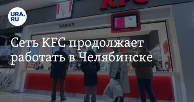 Сеть KFC продолжает работать в Челябинске