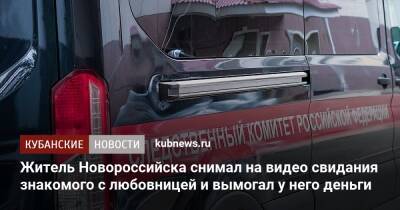 Житель Новороссийска снимал на видео свидания знакомого с любовницей и вымогал у него деньги