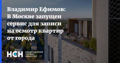 Владимир Ефимов: В Москве запущен сервис для записи на осмотр квартир от города