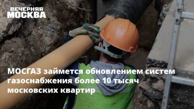 МОСГАЗ займется обновлением систем газоснабжения более 10 тысяч московских квартир