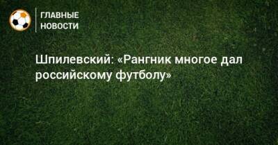 Шпилевский: «Рангник многое дал российскому футболу»