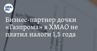 Бизнес-партнер дочки «Газпрома» в ХМАО не платил налоги 1,5 года