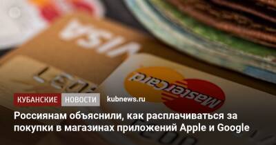 Россиянам объяснили, как расплачиваться за покупки в магазинах приложений Apple и Google - kubnews.ru - Россия