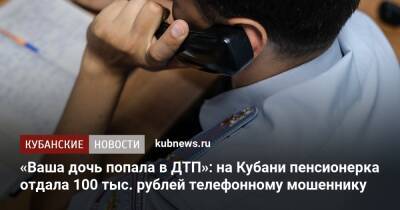 «Ваша дочь попала в ДТП»: на Кубани пенсионерка отдала 100 тыс. рублей телефонному мошеннику