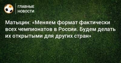 Матыцин: «Меняем формат фактически всех чемпионатов в России. Будем делать их открытыми для других стран»