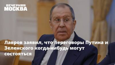Лавров заявил, что переговоры Путина и Зеленского когда-нибудь могут состояться