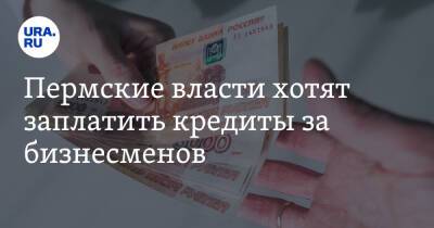 Пермские власти хотят заплатить кредиты за бизнесменов. Но не больше 5 млн рублей