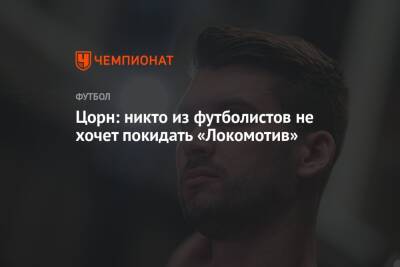 Цорн: никто из футболистов не хочет покидать «Локомотив»