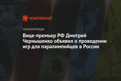 Вице-премьер РФ Дмитрий Чернышенко объявил о проведении игр для паралимпийцев в России